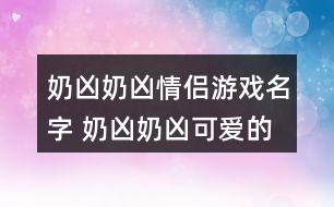 奶兇奶兇情侶游戲名字 奶兇奶兇可愛(ài)的情侶id343個(gè)