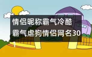 情侶昵稱霸氣冷酷 霸氣虐狗情侶網(wǎng)名301個