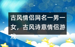 古風(fēng)情侶網(wǎng)名一男一女，古風(fēng)詩意情侶游戲名字313個