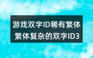 游戲雙字ID稀有繁體 繁體復雜的雙字ID316個