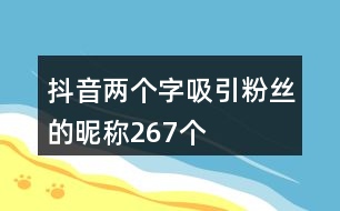 抖音兩個字吸引粉絲的昵稱267個