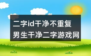 二字id干凈不重復(fù) 男生干凈二字游戲網(wǎng)名287個