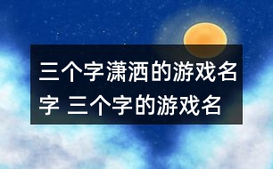 三個字瀟灑的游戲名字 三個字的游戲名字獨特346個