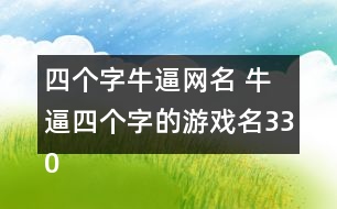 四個字牛逼網(wǎng)名 牛逼四個字的游戲名330個