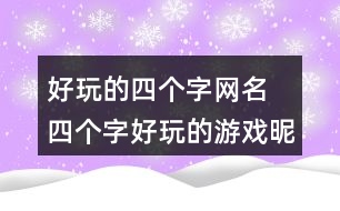 好玩的四個字網名 四個字好玩的游戲昵稱350個