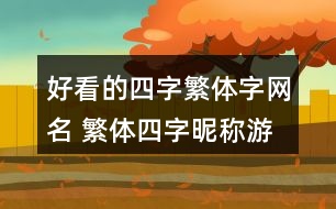 好看的四字繁體字網(wǎng)名 繁體四字昵稱游戲352個(gè)