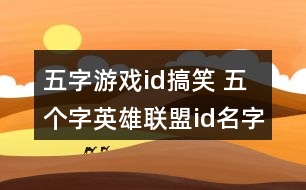 五字游戲id搞笑 五個字英雄聯(lián)盟id名字搞笑274個