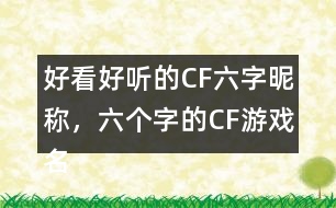 好看好聽的CF六字昵稱，六個字的CF游戲名字283個