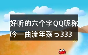 好聽(tīng)的六個(gè)字QQ昵稱(chēng)：吟一曲流年殤っ333個(gè)