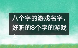 八個(gè)字的游戲名字，好聽(tīng)的8個(gè)字的游戲名字275個(gè)