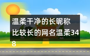 溫柔干凈的長昵稱 比較長的網(wǎng)名溫柔348個(gè)