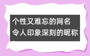 個(gè)性又難忘的網(wǎng)名 令人印象深刻的昵稱297個(gè)