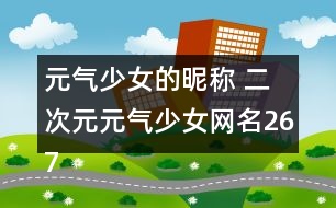 元?dú)馍倥年欠Q 二次元元?dú)馍倥W(wǎng)名267個(gè)