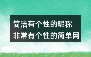 簡(jiǎn)潔有個(gè)性的昵稱 非常有個(gè)性的簡(jiǎn)單網(wǎng)名351個(gè)