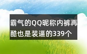 霸氣的QQ昵稱：內(nèi)褲再酷也是裝逼的339個