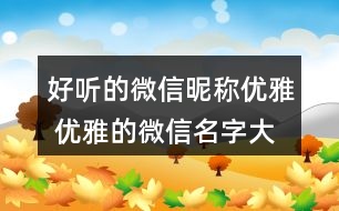 好聽的微信昵稱優(yōu)雅 優(yōu)雅的微信名字大全有意義269個(gè)