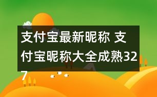 支付寶最新昵稱 支付寶昵稱大全成熟327個