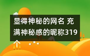 顯得神秘的網(wǎng)名 充滿神秘感的昵稱319個