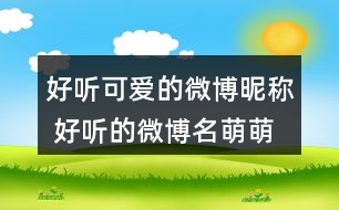 好聽可愛的微博昵稱 好聽的微博名萌萌噠343個(gè)