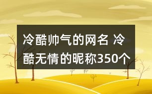 冷酷帥氣的網(wǎng)名 冷酷無(wú)情的昵稱(chēng)350個(gè)