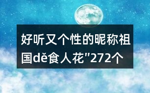 好聽又個(gè)性的昵稱：祖國(guó)dě食人花″272個(gè)