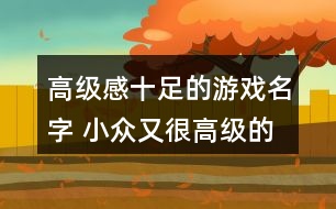 高級感十足的游戲名字 小眾又很高級的游戲名字66個279個