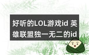 好聽的LOL游戲id 英雄聯(lián)盟獨(dú)一無二的id356個(gè)