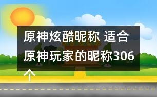 原神炫酷昵稱(chēng) 適合原神玩家的昵稱(chēng)306個(gè)