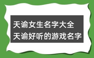 天諭女生名字大全 天諭好聽的游戲名字女362個(gè)