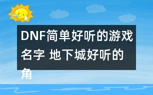 DNF簡單好聽的游戲名字 地下城好聽的角色昵稱336個