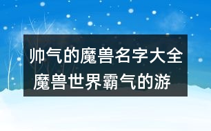 帥氣的魔獸名字大全 魔獸世界霸氣的游戲名字358個(gè)