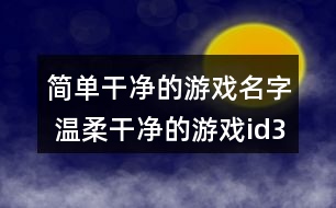 簡單干凈的游戲名字 溫柔干凈的游戲id331個(gè)