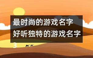 最時(shí)尚的游戲名字 好聽獨(dú)特的游戲名字355個(gè)