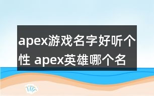 apex游戲名字好聽(tīng)個(gè)性 apex英雄哪個(gè)名字好聽(tīng)313個(gè)