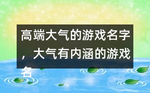 高端大氣的游戲名字，大氣有內(nèi)涵的游戲名字288個