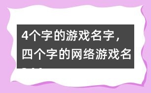 4個(gè)字的游戲名字，四個(gè)字的網(wǎng)絡(luò)游戲名344個(gè)