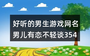 好聽的男生游戲網(wǎng)名：男兒有戀不輕談354個