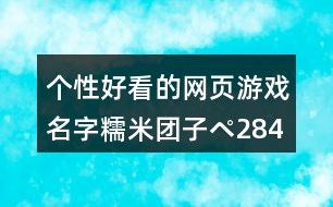 個(gè)性好看的網(wǎng)頁(yè)游戲名字：糯米團(tuán)子ペ284個(gè)