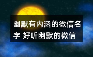 幽默有內(nèi)涵的微信名字 好聽幽默的微信昵稱317個