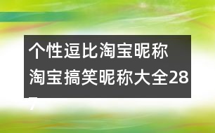 個性逗比淘寶昵稱 淘寶搞笑昵稱大全287個