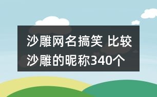 沙雕網(wǎng)名搞笑 比較沙雕的昵稱340個(gè)