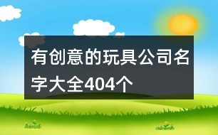 有創(chuàng)意的玩具公司名字大全404個