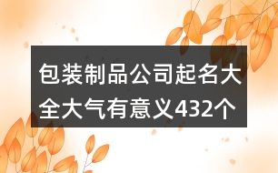 包裝制品公司起名大全大氣有意義432個(gè)