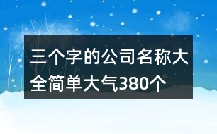 三個(gè)字的公司名稱大全簡單大氣380個(gè)