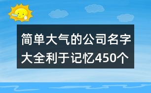 簡(jiǎn)單大氣的公司名字大全利于記憶450個(gè)