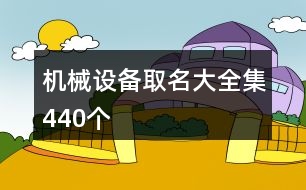 機(jī)械設(shè)備取名大全集440個(gè)