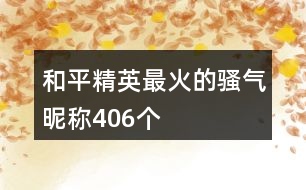 和平精英最火的騷氣昵稱406個