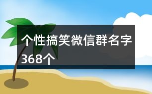 個性搞笑微信群名字368個