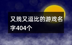 又賤又逗比的游戲名字404個(gè)