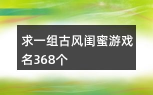 求一組古風(fēng)閨蜜游戲名368個(gè)